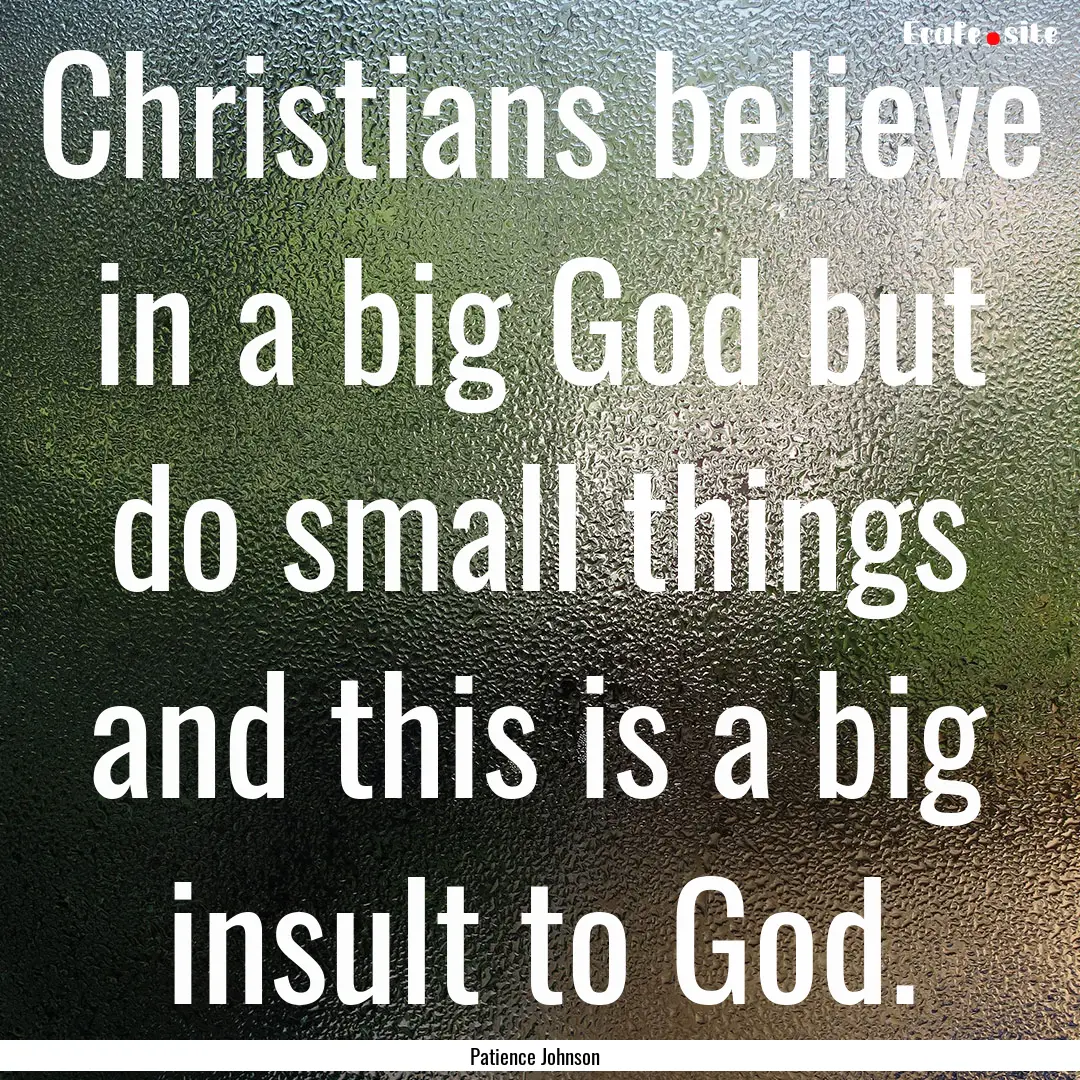 Christians believe in a big God but do small.... : Quote by Patience Johnson