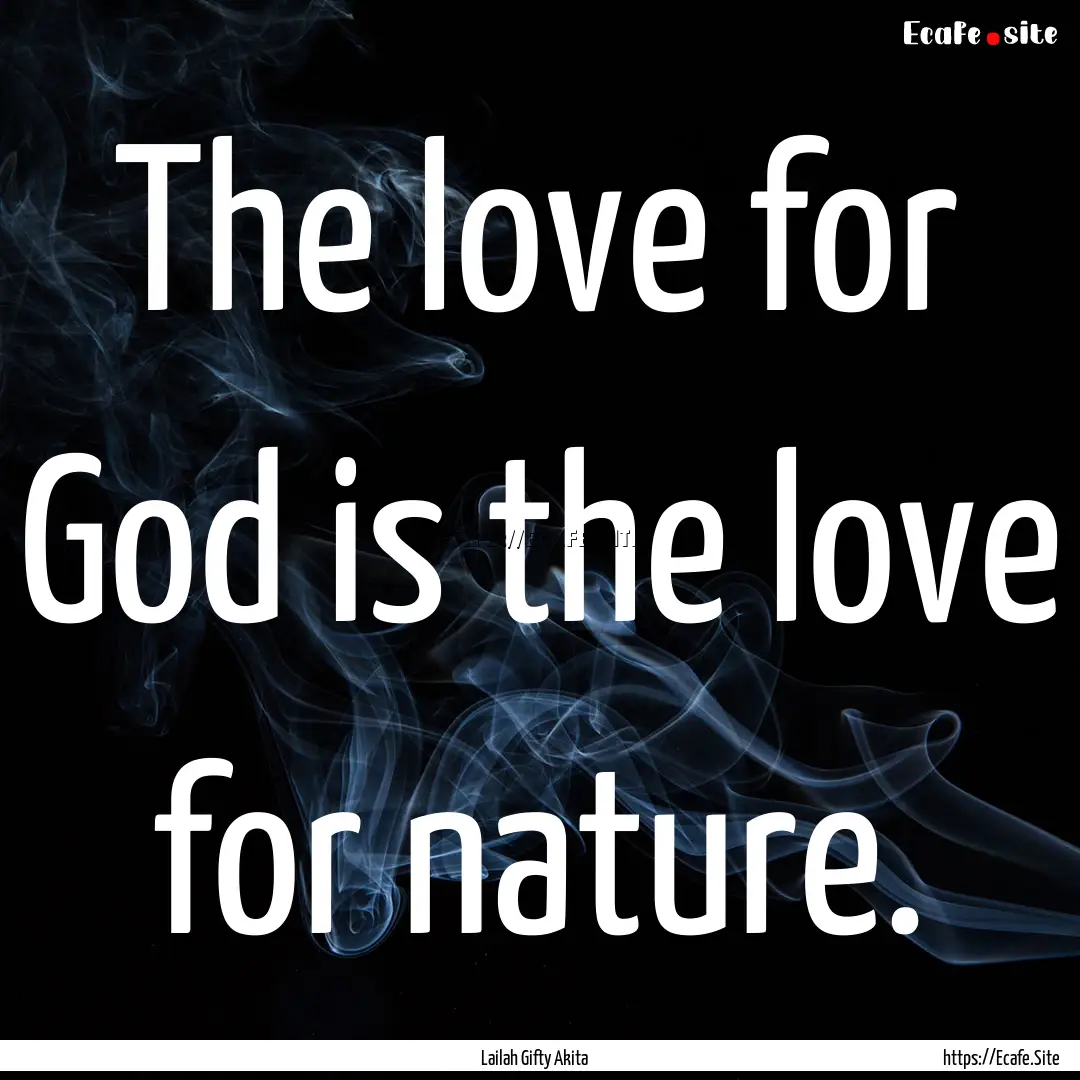 The love for God is the love for nature. : Quote by Lailah Gifty Akita