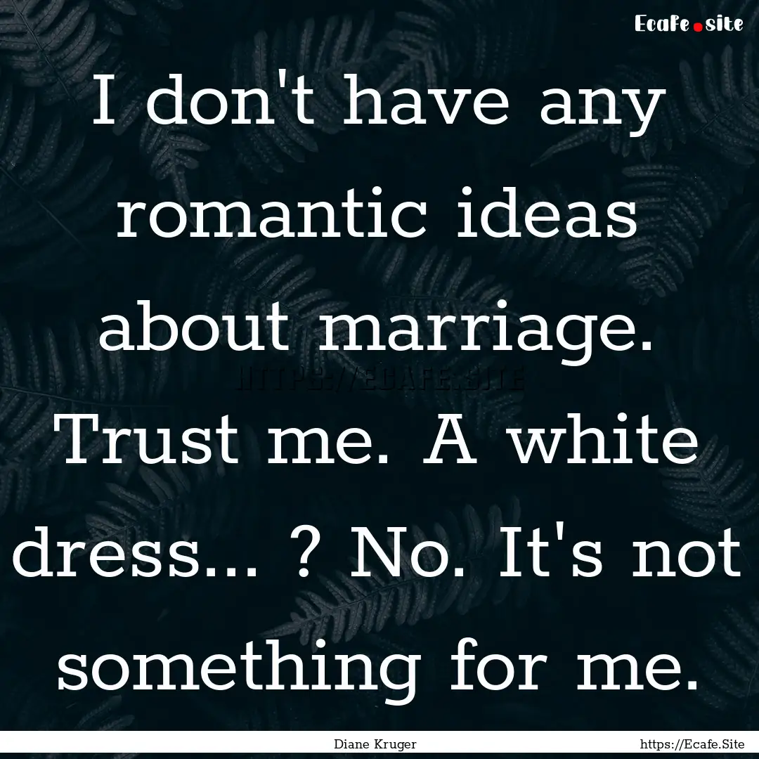 I don't have any romantic ideas about marriage..... : Quote by Diane Kruger