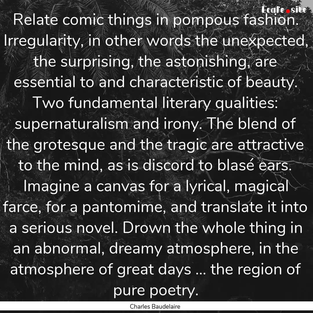 Relate comic things in pompous fashion. Irregularity,.... : Quote by Charles Baudelaire