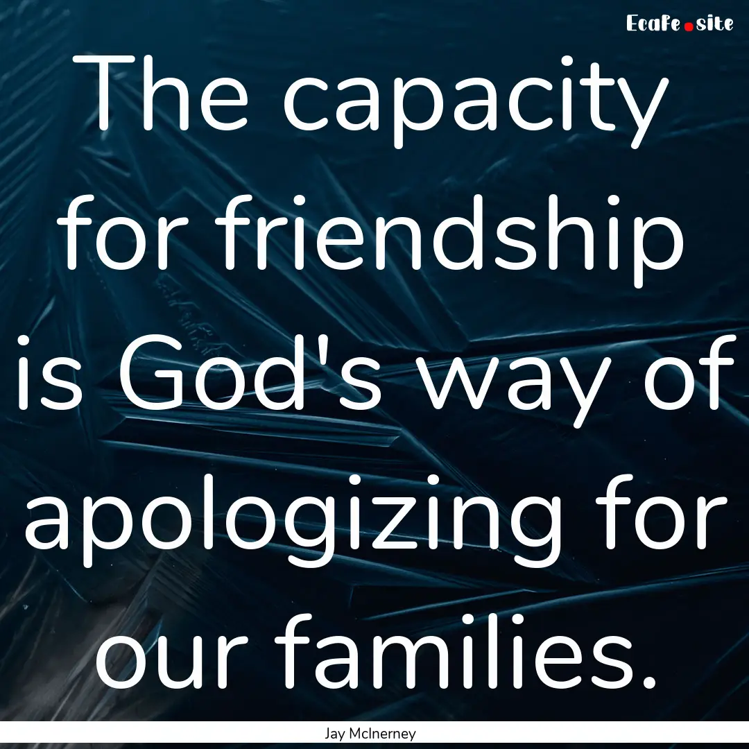 The capacity for friendship is God's way.... : Quote by Jay McInerney