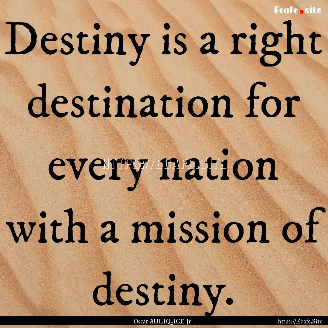 Destiny is a right destination for every.... : Quote by Oscar AULIQ-ICE Jr