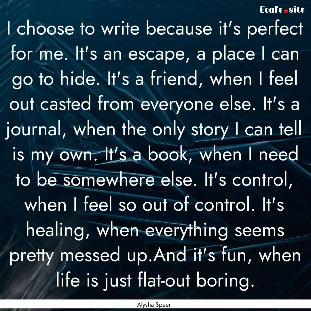 I choose to write because it's perfect for.... : Quote by Alysha Speer