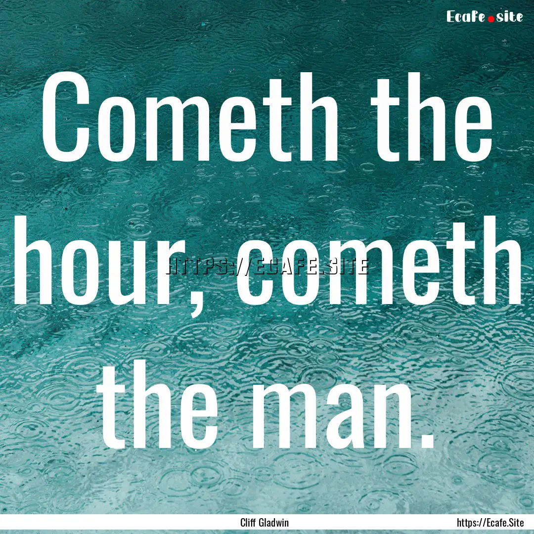 Cometh the hour, cometh the man. : Quote by Cliff Gladwin