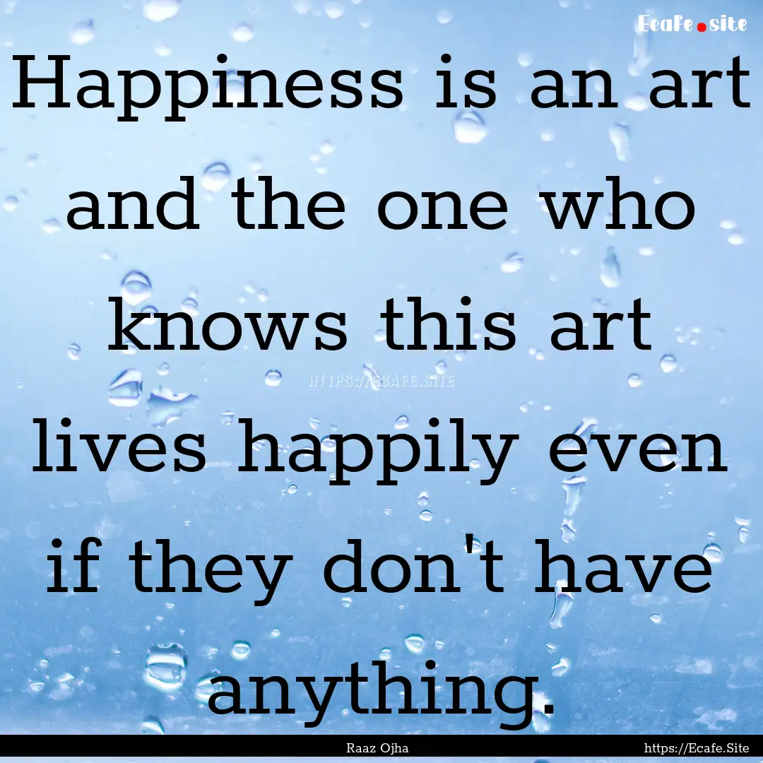 Happiness is an art and the one who knows.... : Quote by Raaz Ojha