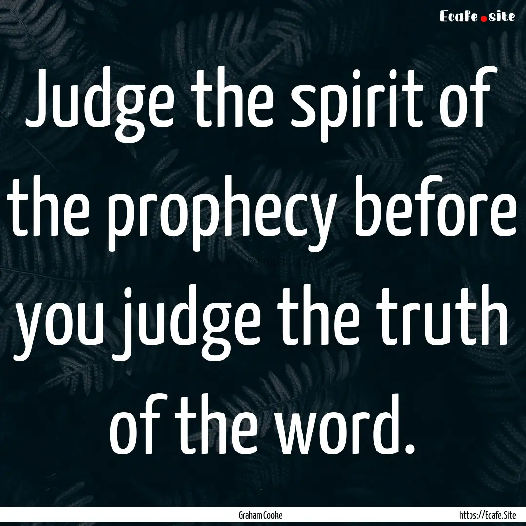 Judge the spirit of the prophecy before you.... : Quote by Graham Cooke