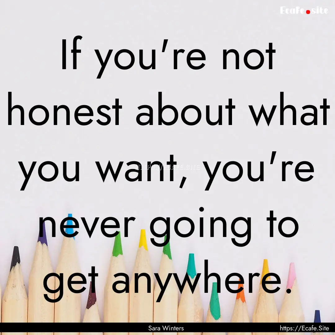 If you're not honest about what you want,.... : Quote by Sara Winters