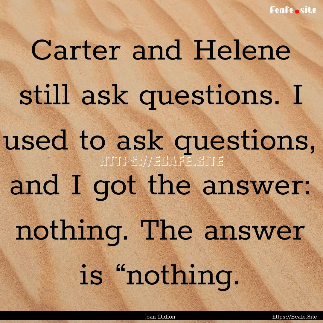 Carter and Helene still ask questions. I.... : Quote by Joan Didion