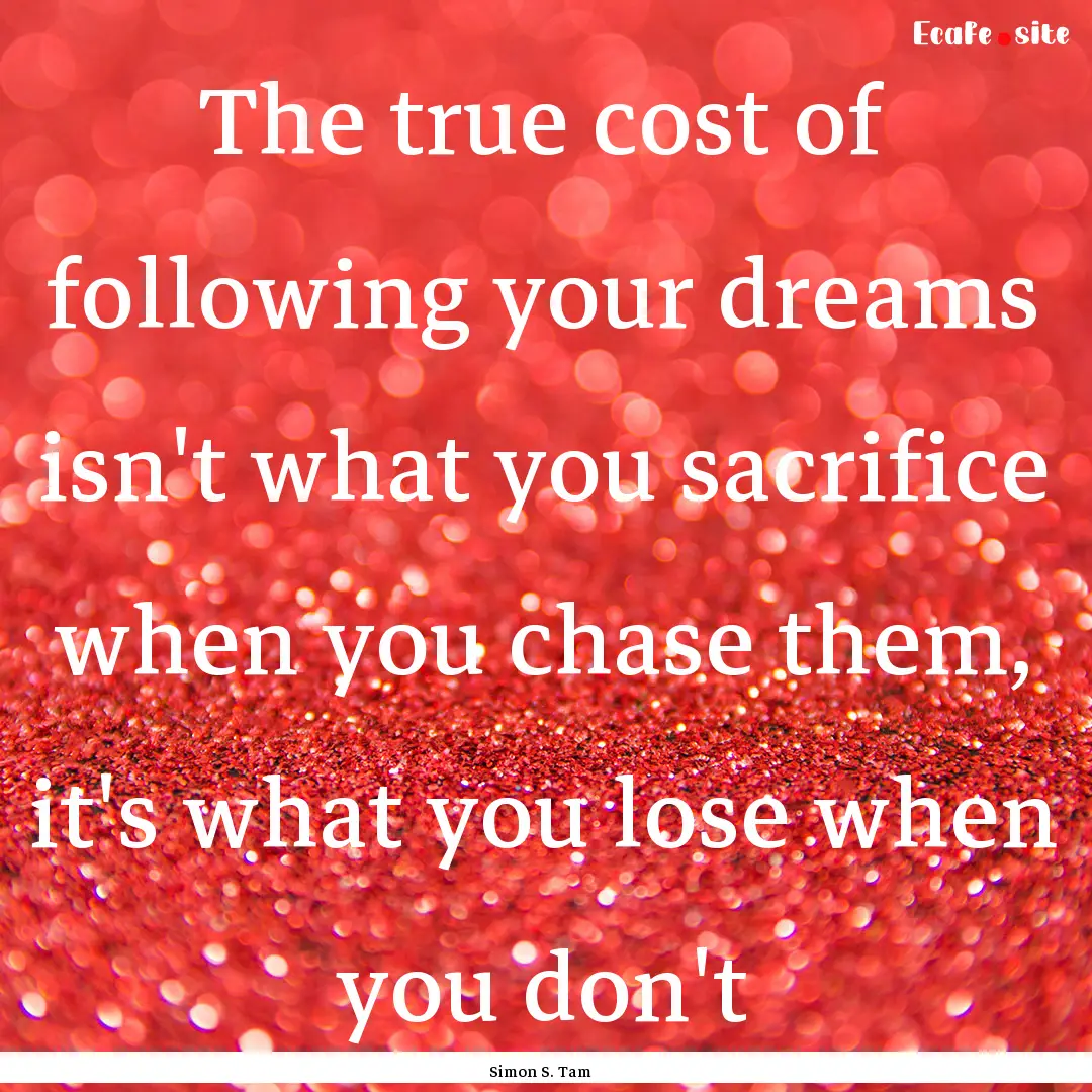 The true cost of following your dreams isn't.... : Quote by Simon S. Tam