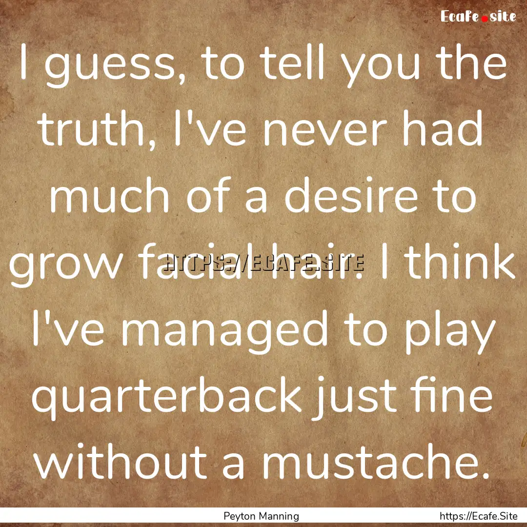 I guess, to tell you the truth, I've never.... : Quote by Peyton Manning