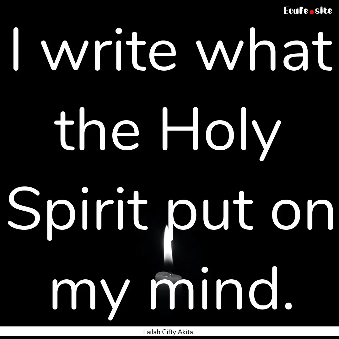 I write what the Holy Spirit put on my mind..... : Quote by Lailah Gifty Akita