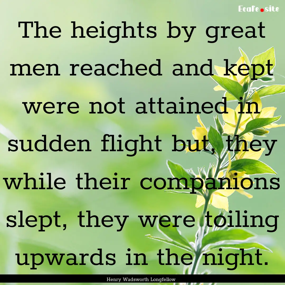 The heights by great men reached and kept.... : Quote by Henry Wadsworth Longfellow