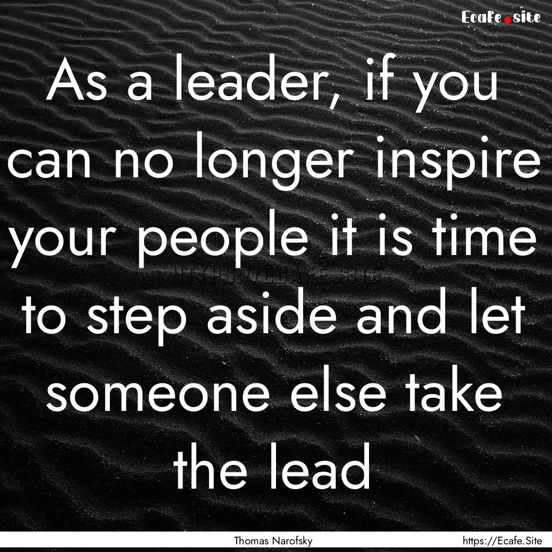 As a leader, if you can no longer inspire.... : Quote by Thomas Narofsky