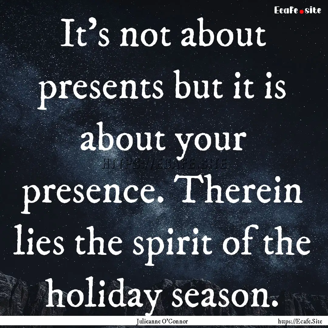 It's not about presents but it is about your.... : Quote by Julieanne O'Connor