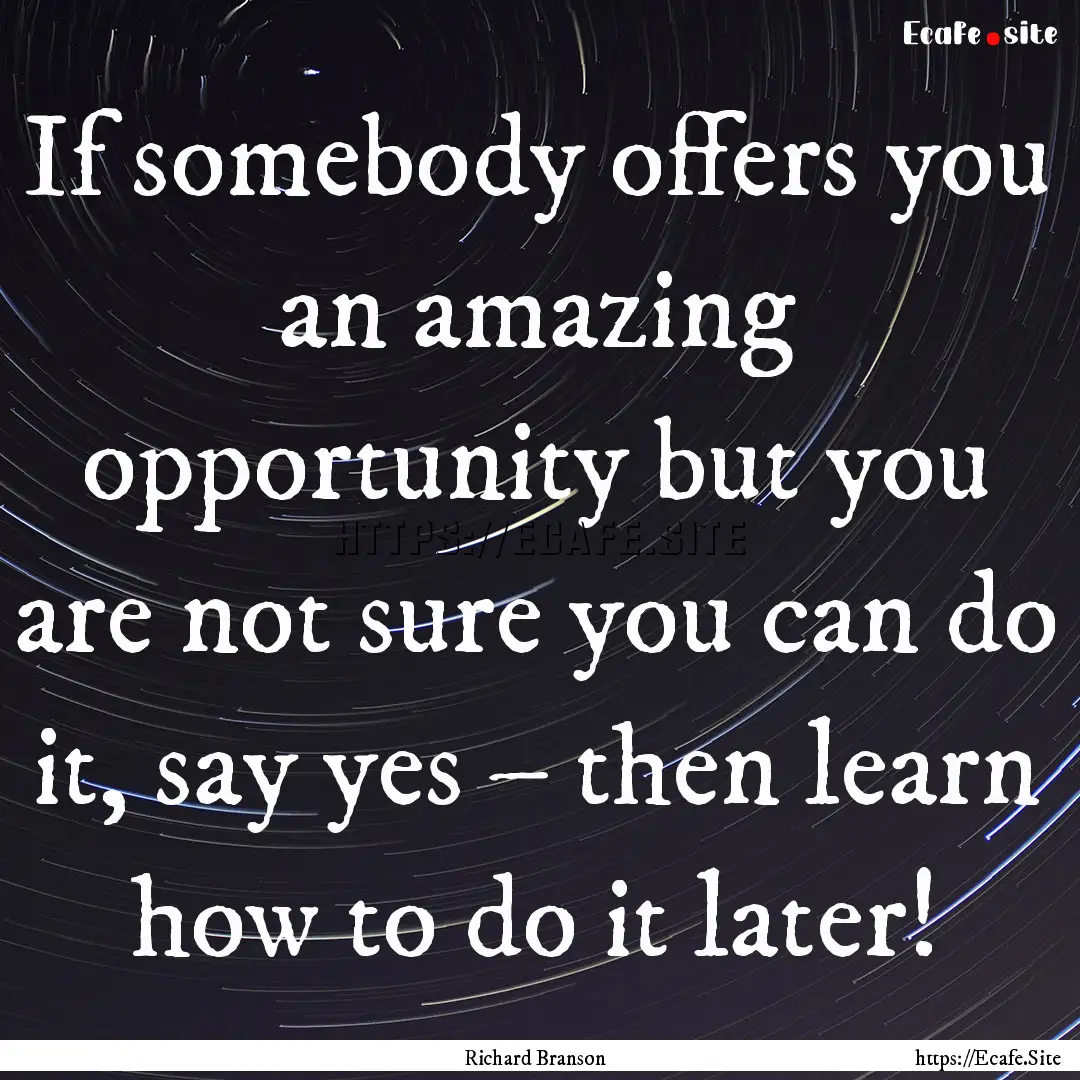 If somebody offers you an amazing opportunity.... : Quote by Richard Branson