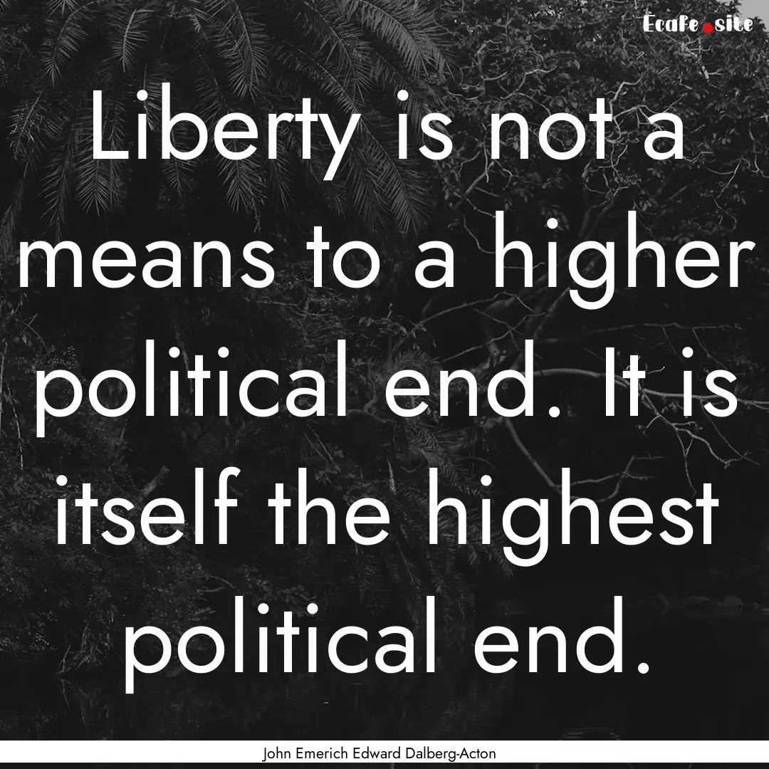 Liberty is not a means to a higher political.... : Quote by John Emerich Edward Dalberg-Acton