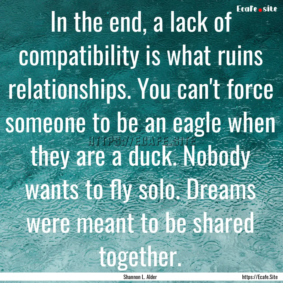 In the end, a lack of compatibility is what.... : Quote by Shannon L. Alder