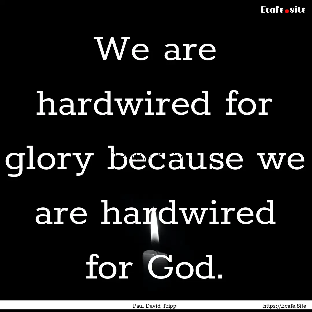 We are hardwired for glory because we are.... : Quote by Paul David Tripp