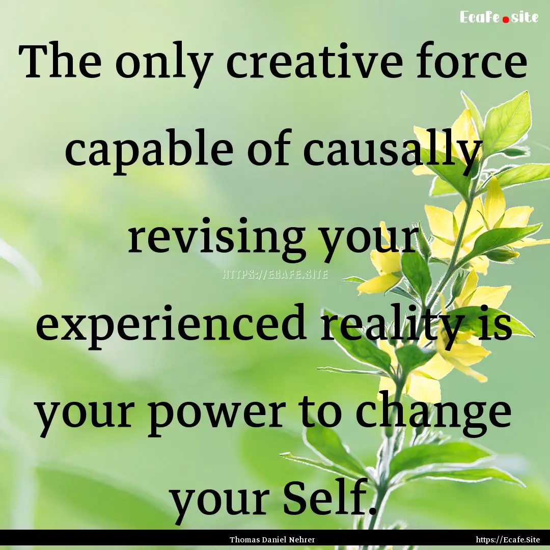 The only creative force capable of causally.... : Quote by Thomas Daniel Nehrer