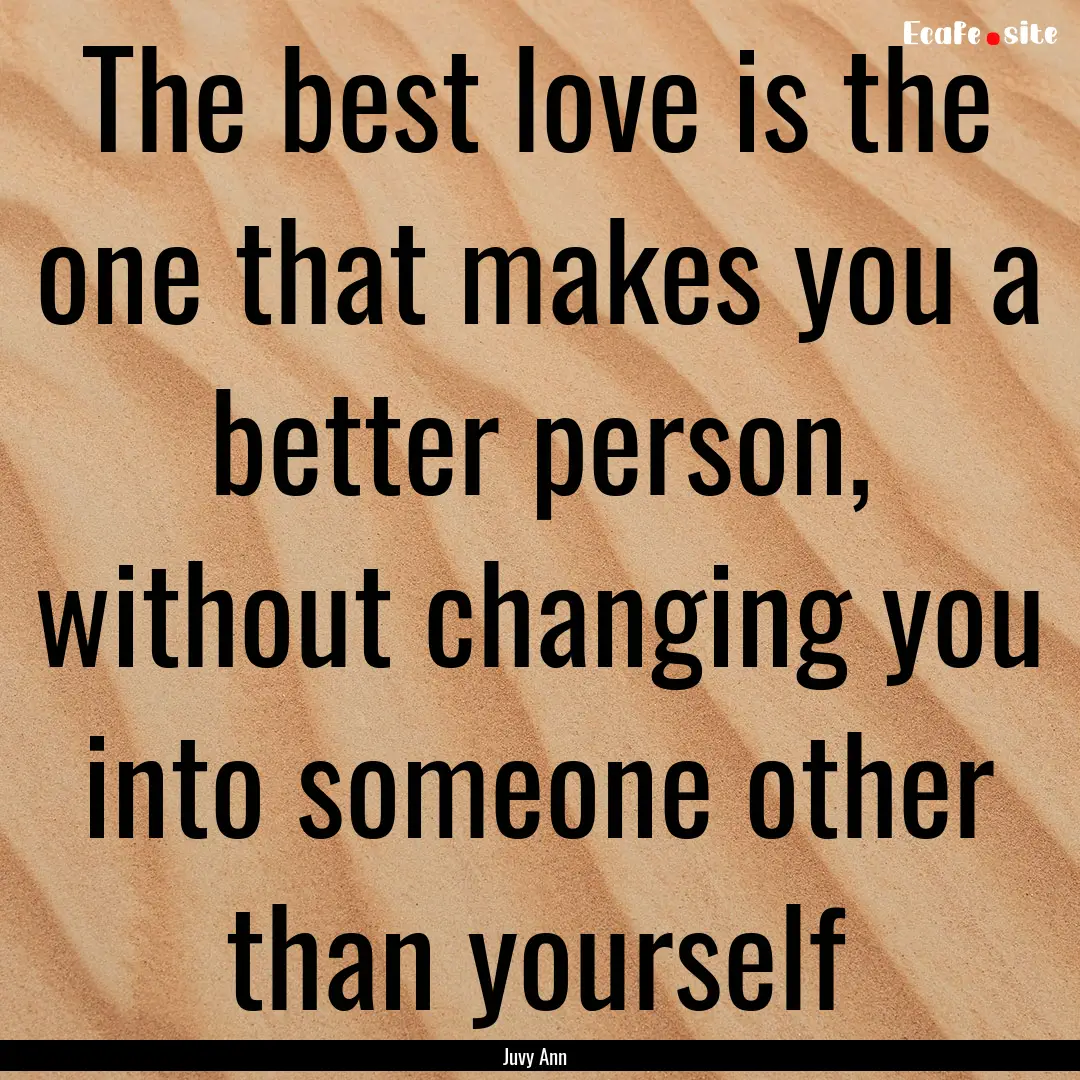 The best love is the one that makes you a.... : Quote by Juvy Ann