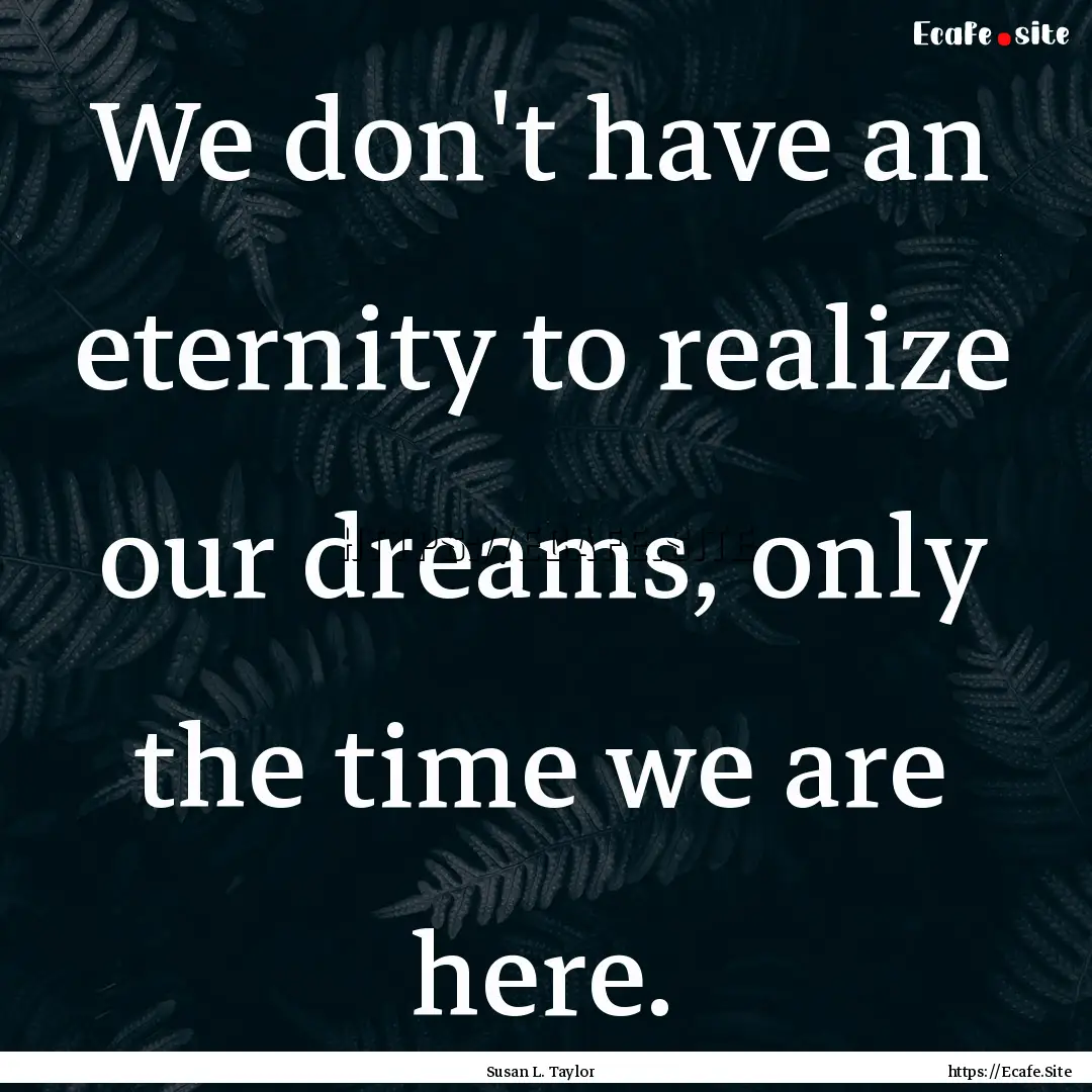 We don't have an eternity to realize our.... : Quote by Susan L. Taylor