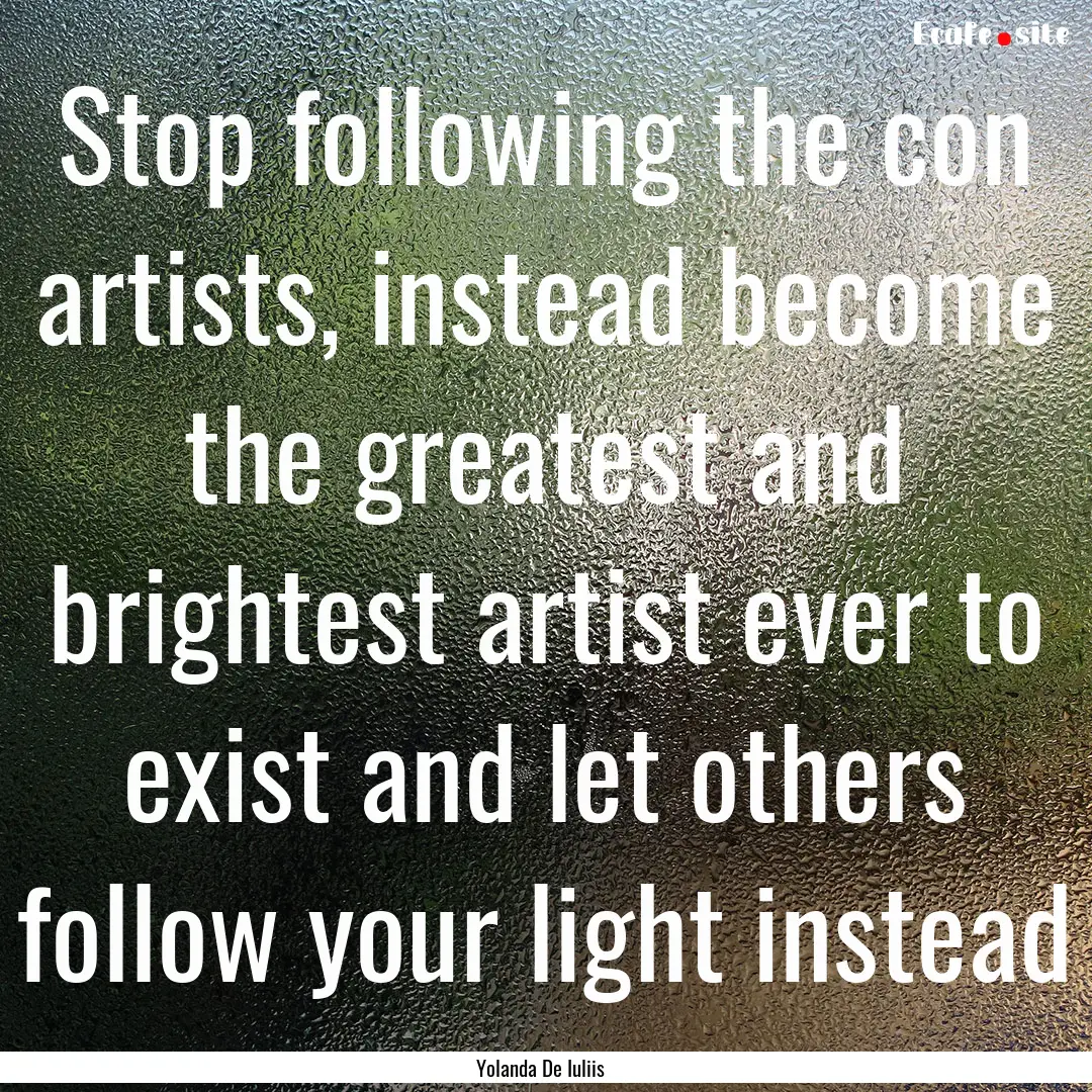 Stop following the con artists, instead become.... : Quote by Yolanda De Iuliis