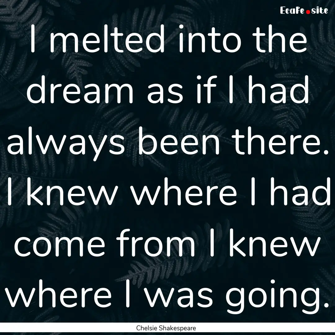 I melted into the dream as if I had always.... : Quote by Chelsie Shakespeare