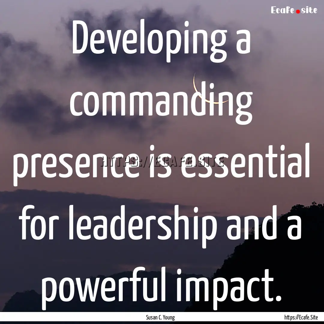 Developing a commanding presence is essential.... : Quote by Susan C. Young