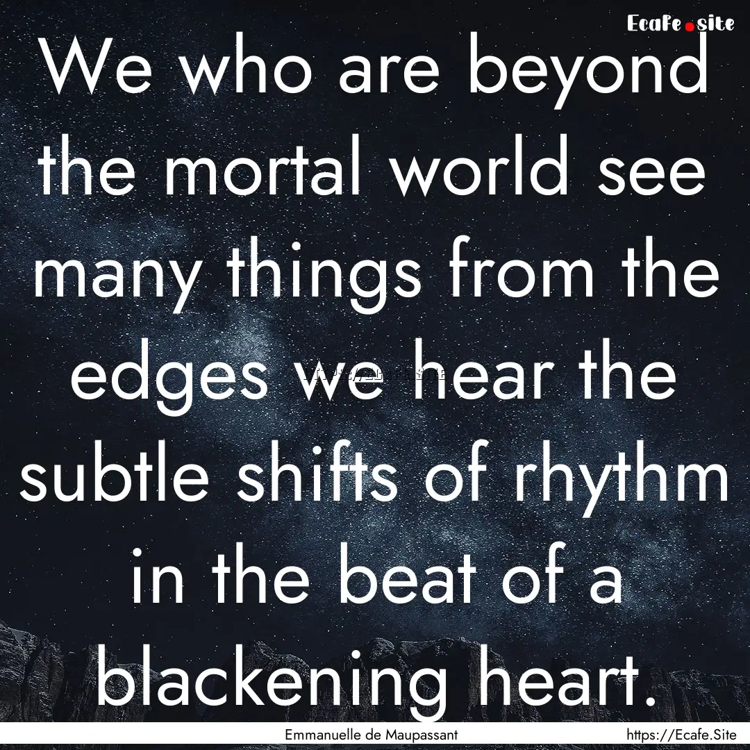 We who are beyond the mortal world see many.... : Quote by Emmanuelle de Maupassant