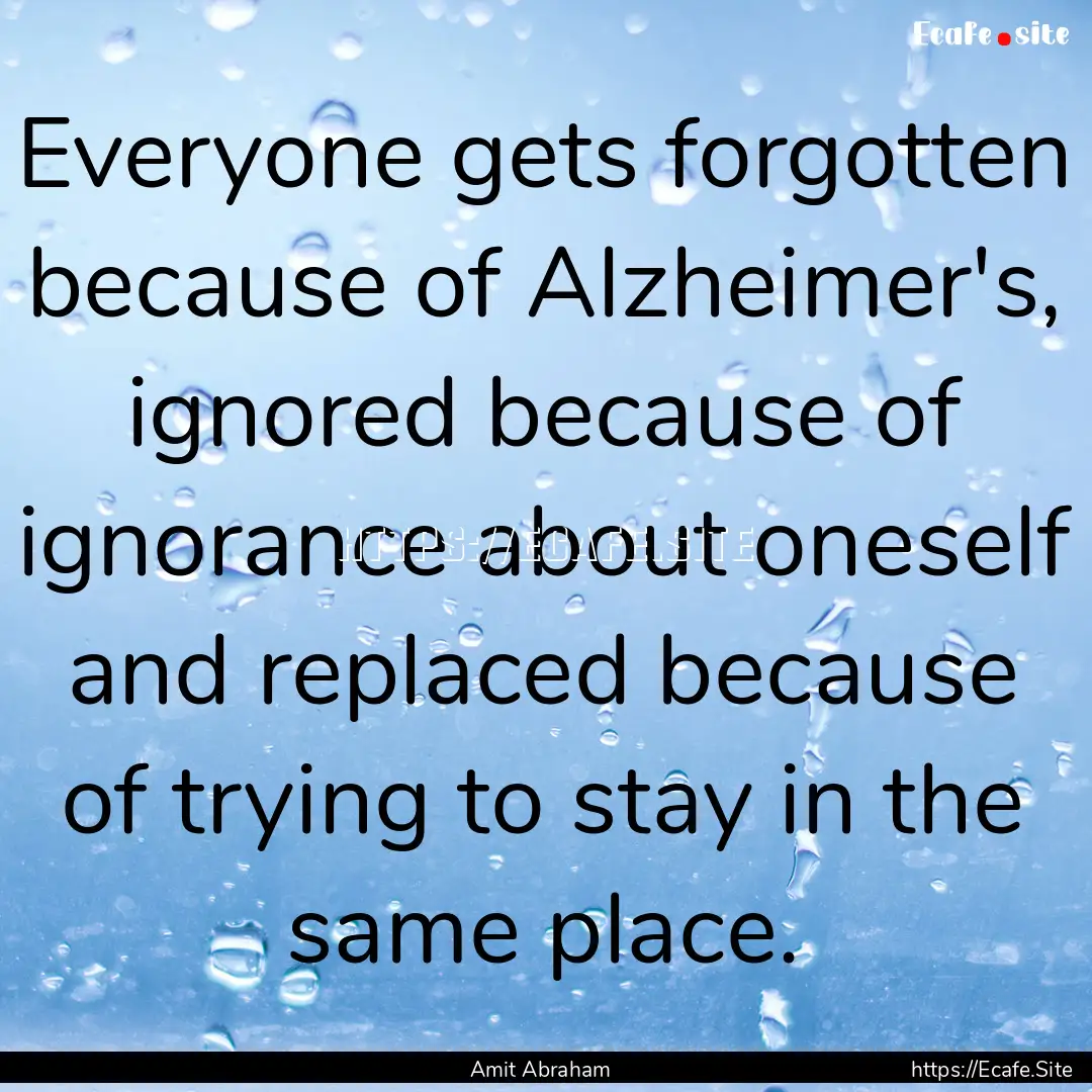 Everyone gets forgotten because of Alzheimer's,.... : Quote by Amit Abraham