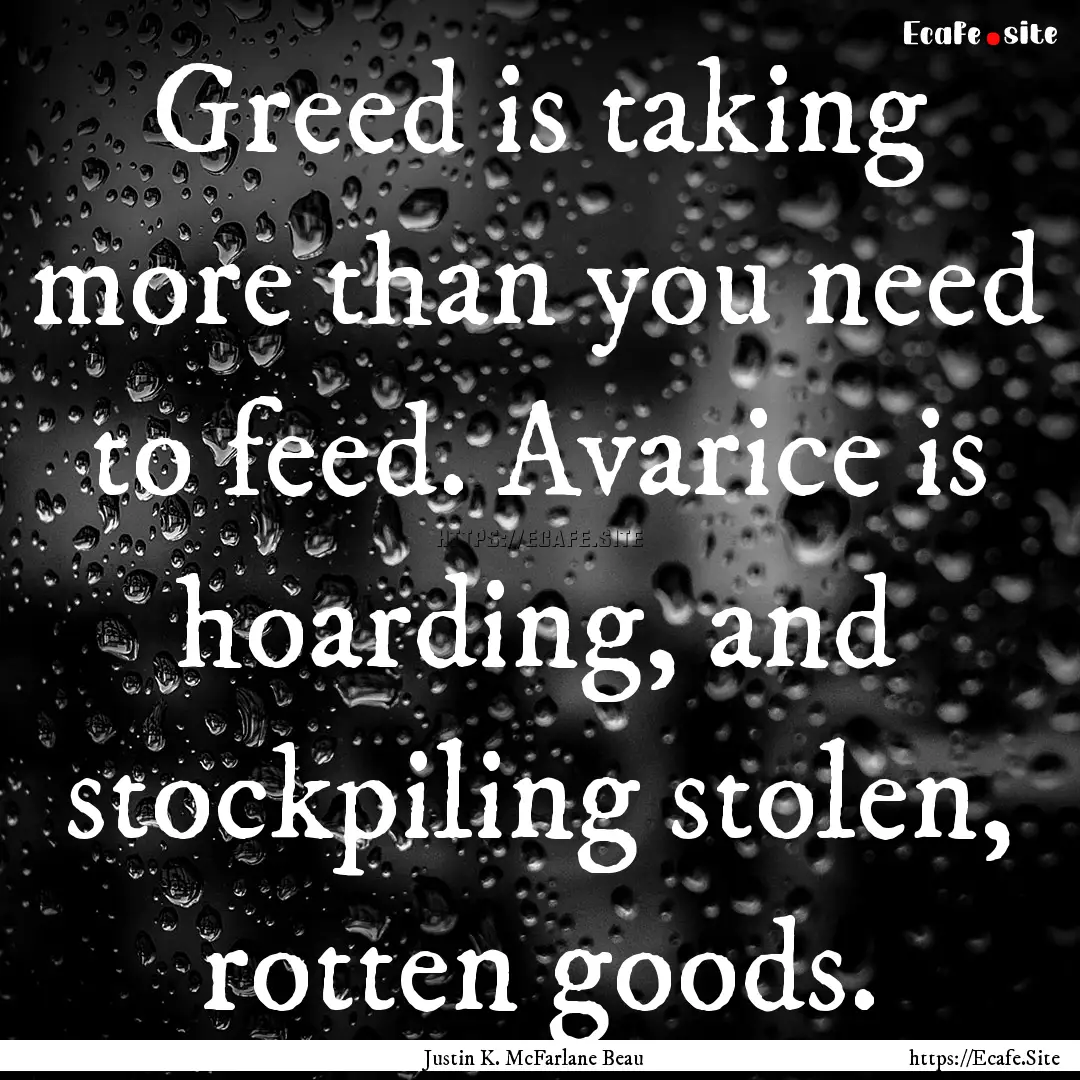 Greed is taking more than you need to feed..... : Quote by Justin K. McFarlane Beau