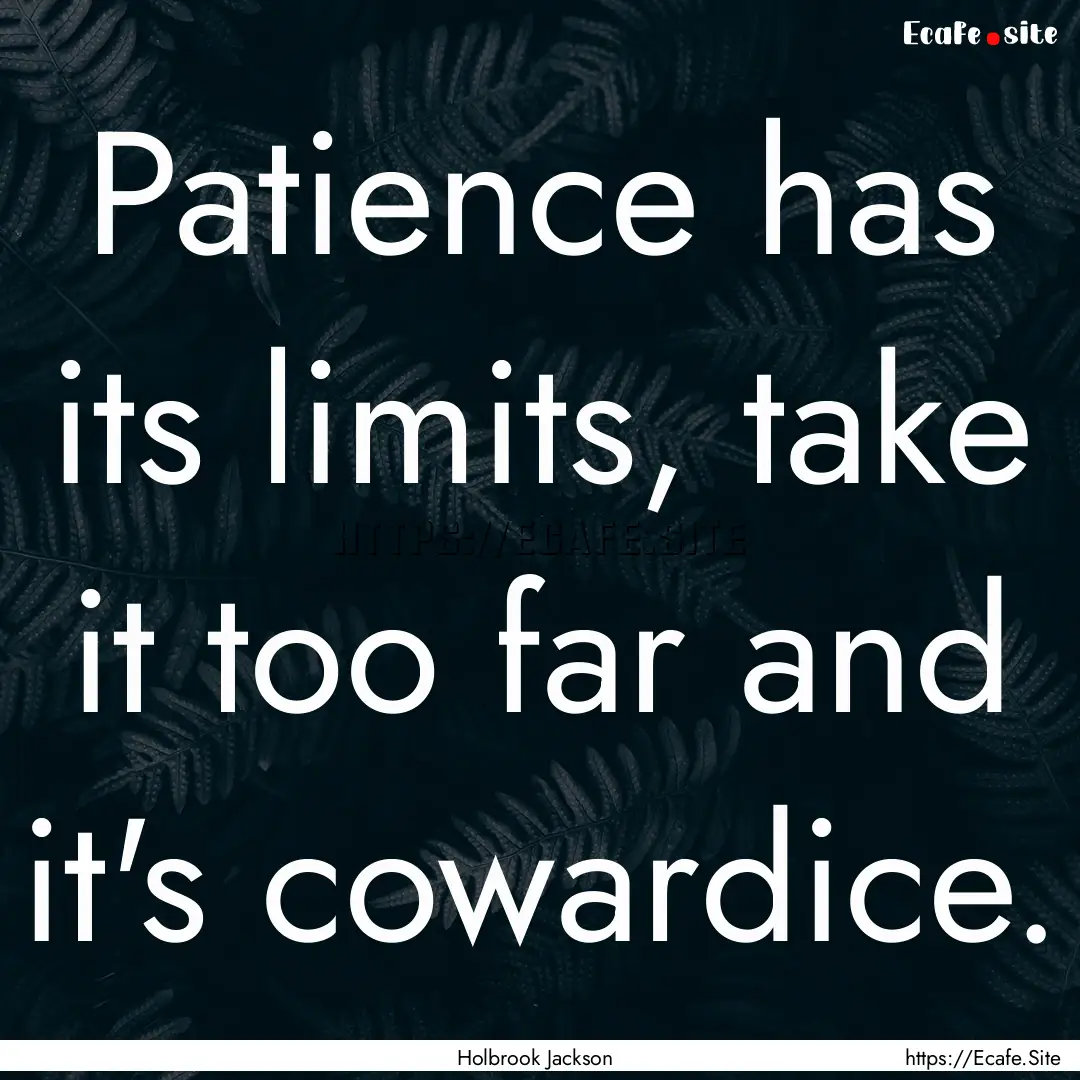 Patience has its limits, take it too far.... : Quote by Holbrook Jackson