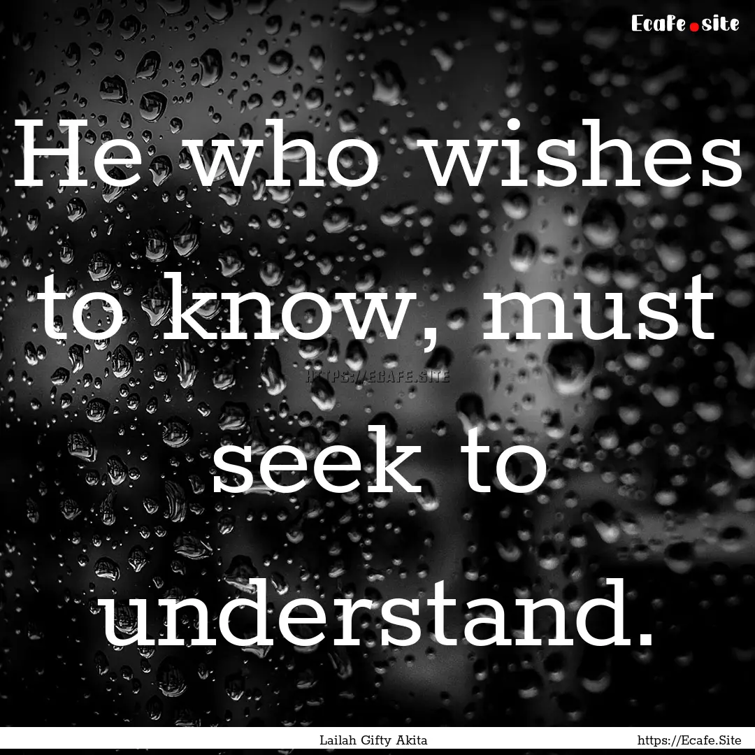 He who wishes to know, must seek to understand..... : Quote by Lailah Gifty Akita