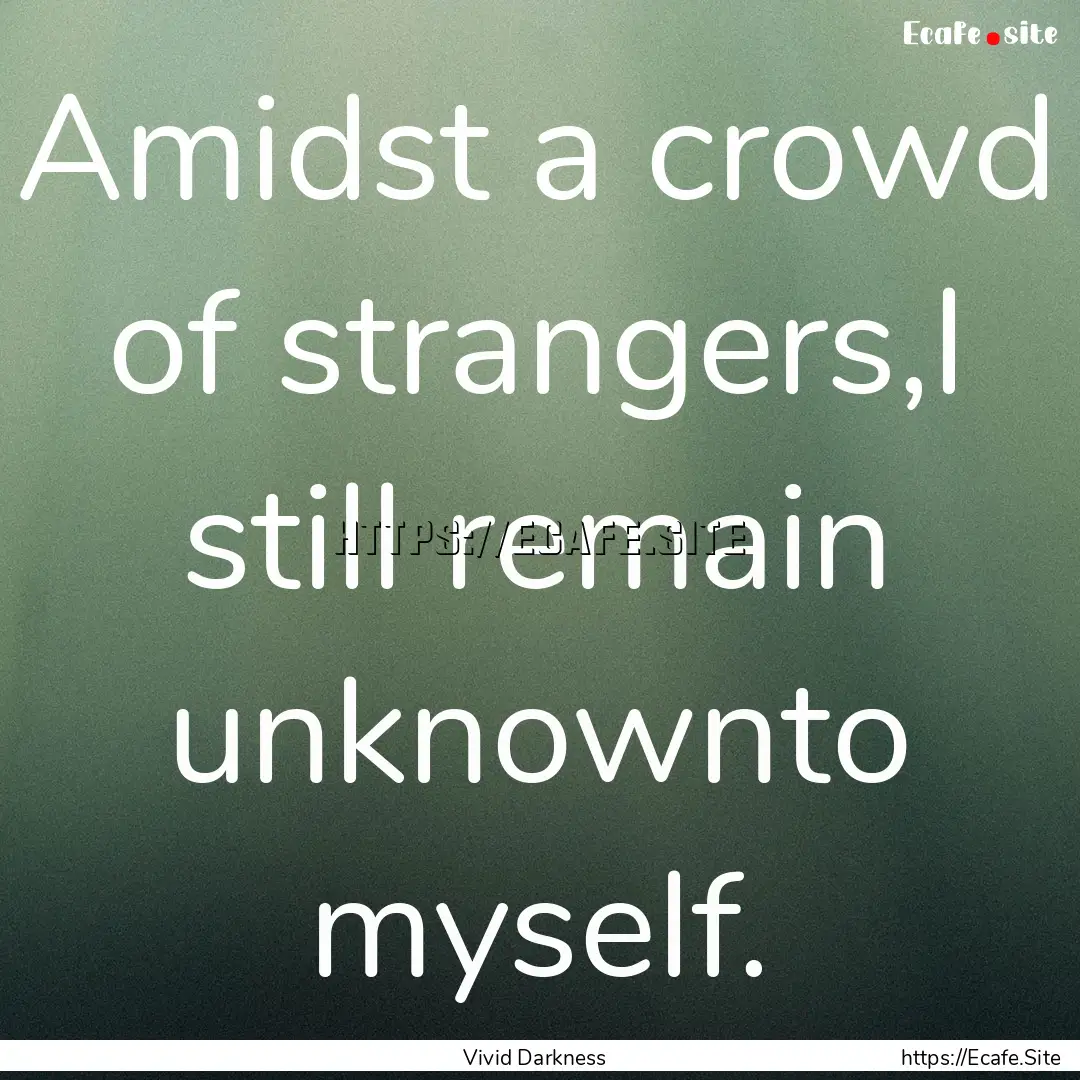 Amidst a crowd of strangers,I still remain.... : Quote by Vivid Darkness