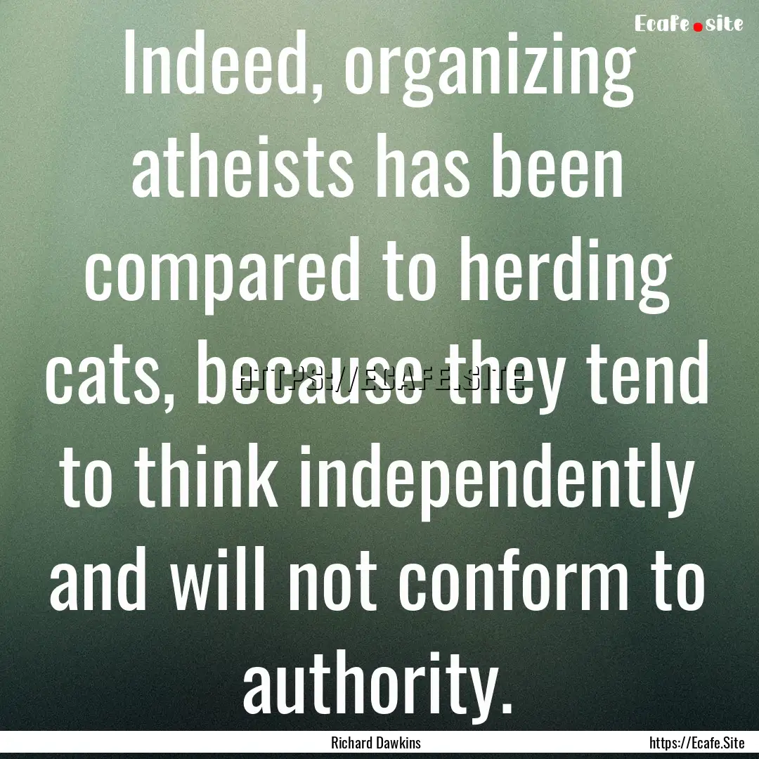 Indeed, organizing atheists has been compared.... : Quote by Richard Dawkins