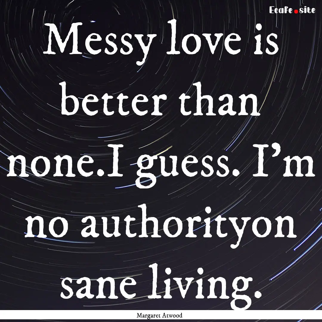 Messy love is better than none.I guess. I'm.... : Quote by Margaret Atwood