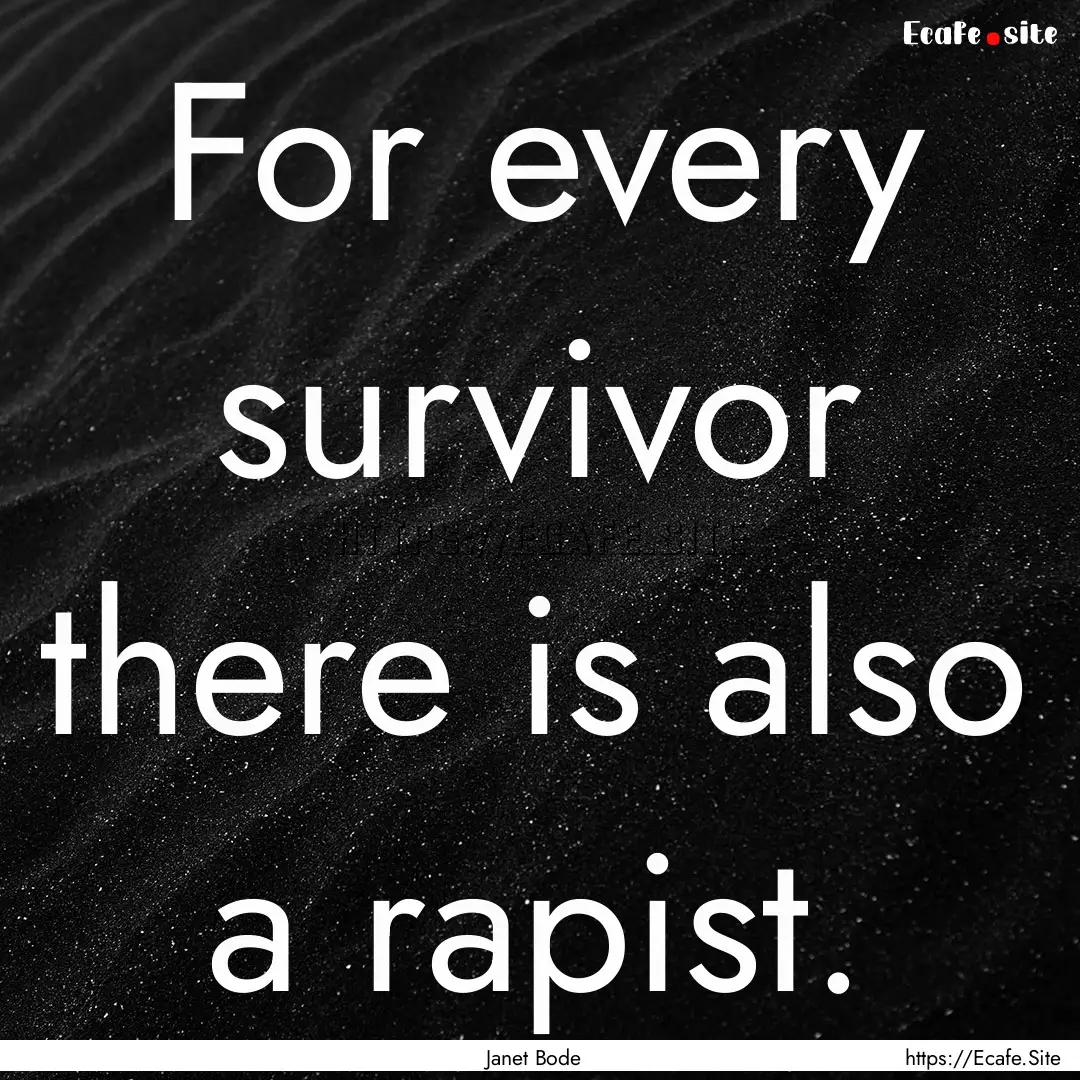 For every survivor there is also a rapist..... : Quote by Janet Bode