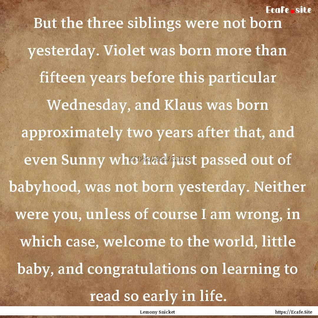 But the three siblings were not born yesterday..... : Quote by Lemony Snicket