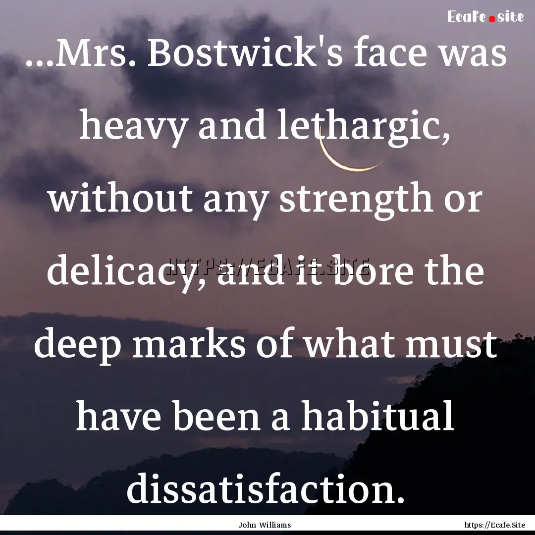 ...Mrs. Bostwick's face was heavy and lethargic,.... : Quote by John Williams