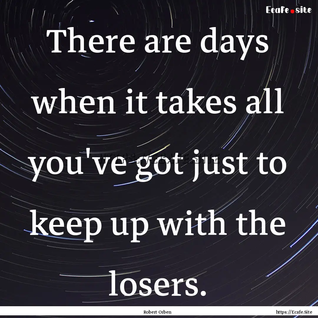 There are days when it takes all you've got.... : Quote by Robert Orben