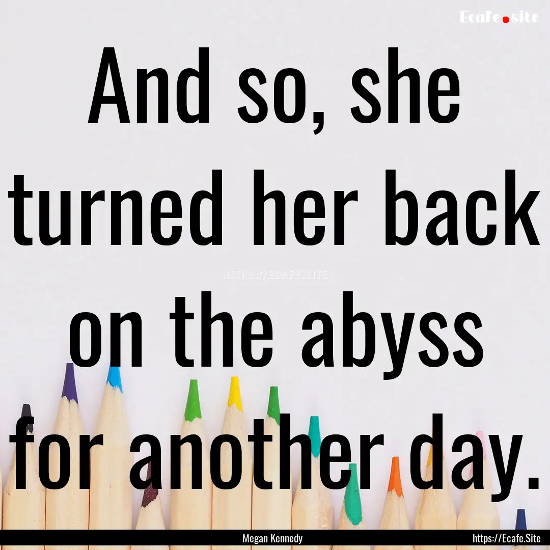 And so, she turned her back on the abyss.... : Quote by Megan Kennedy