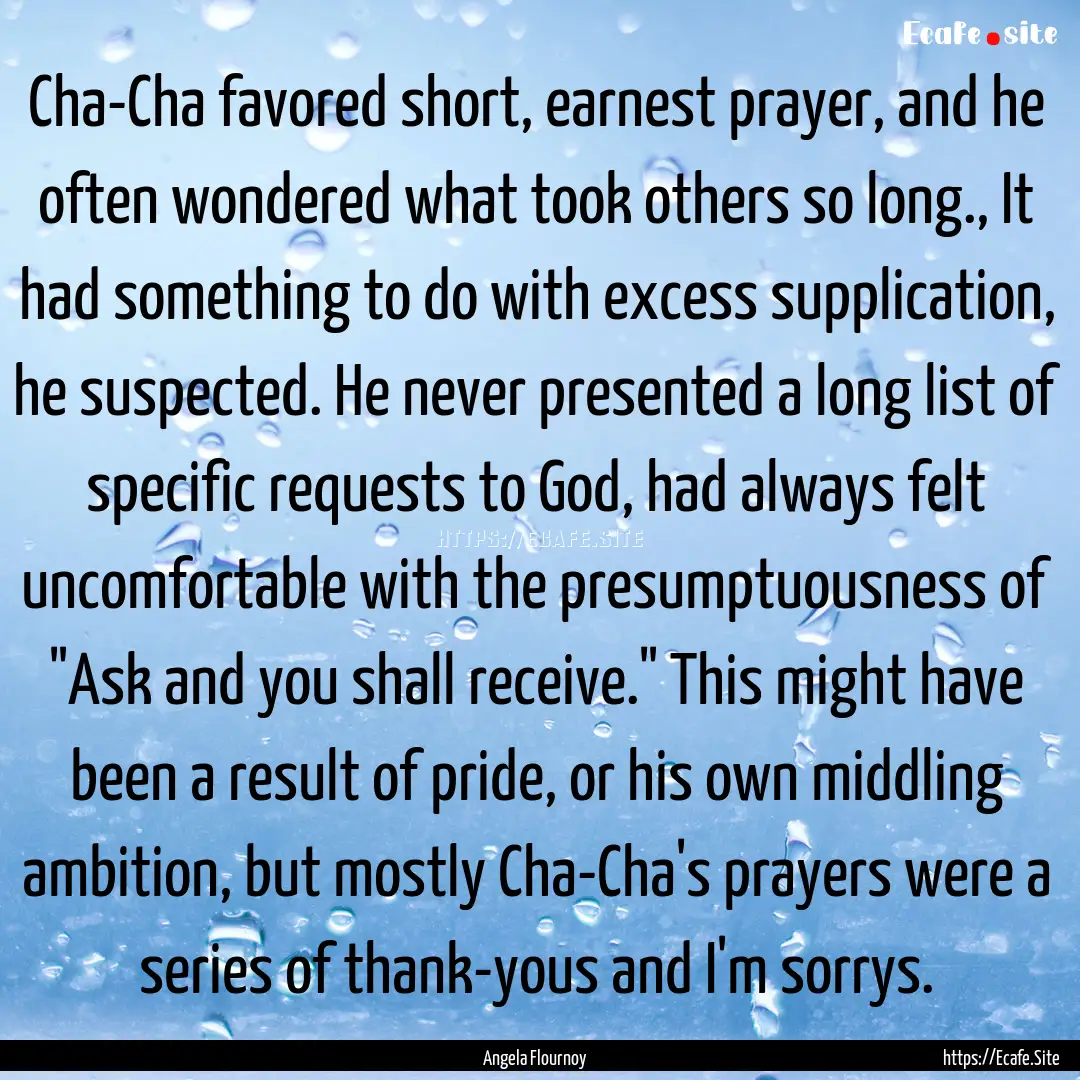 Cha-Cha favored short, earnest prayer, and.... : Quote by Angela Flournoy