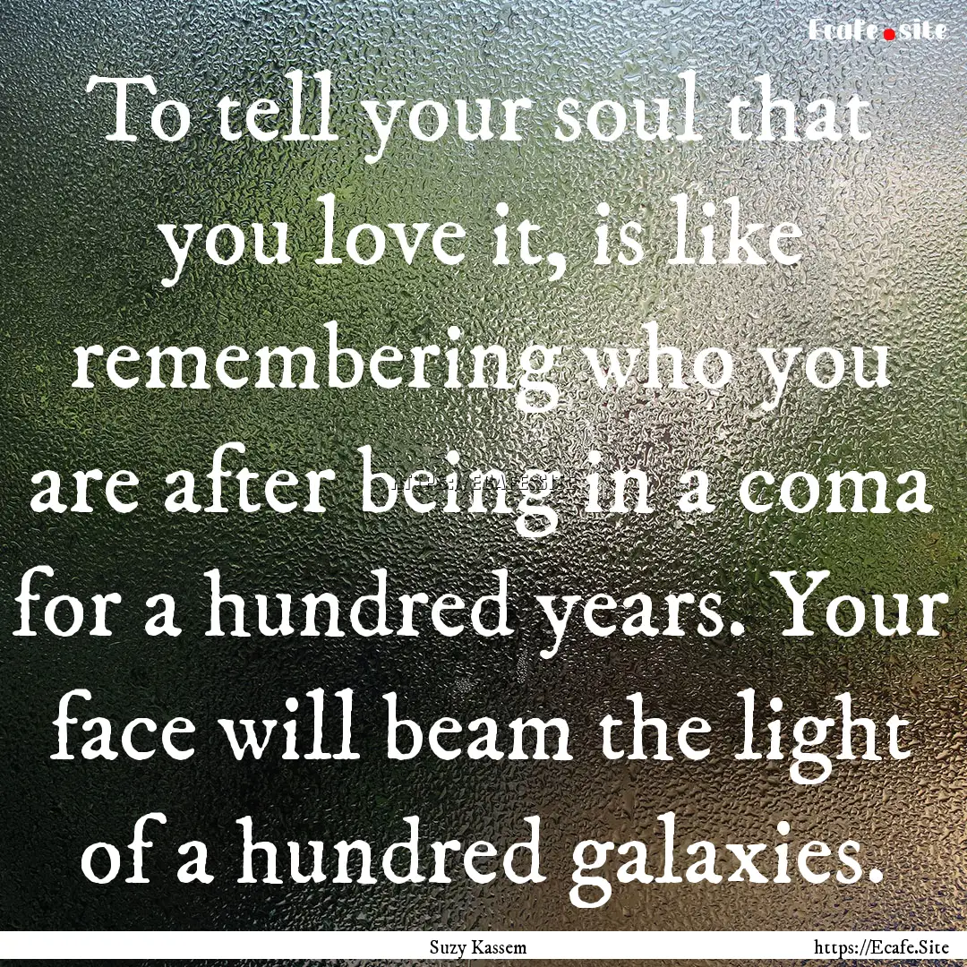 To tell your soul that you love it, is like.... : Quote by Suzy Kassem