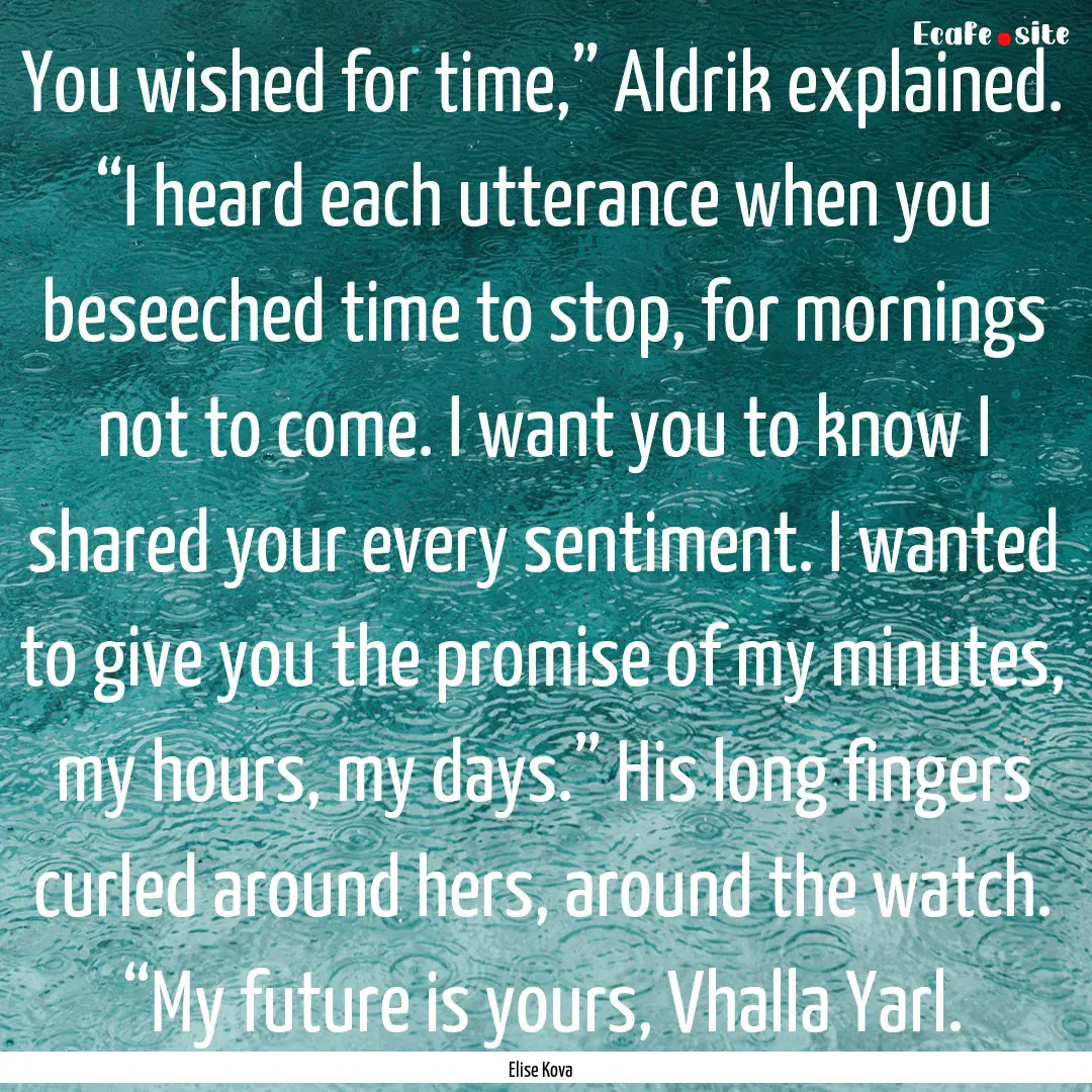 You wished for time,” Aldrik explained..... : Quote by Elise Kova