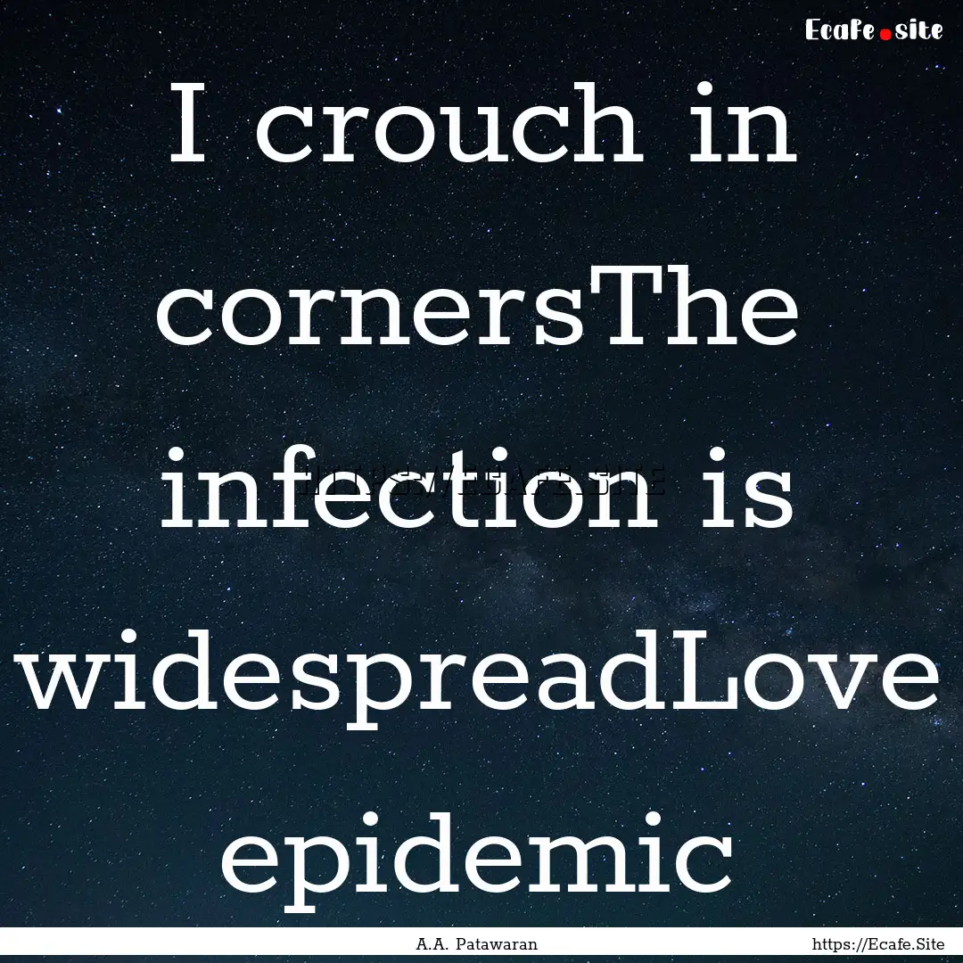 I crouch in cornersThe infection is widespreadLove.... : Quote by A.A. Patawaran