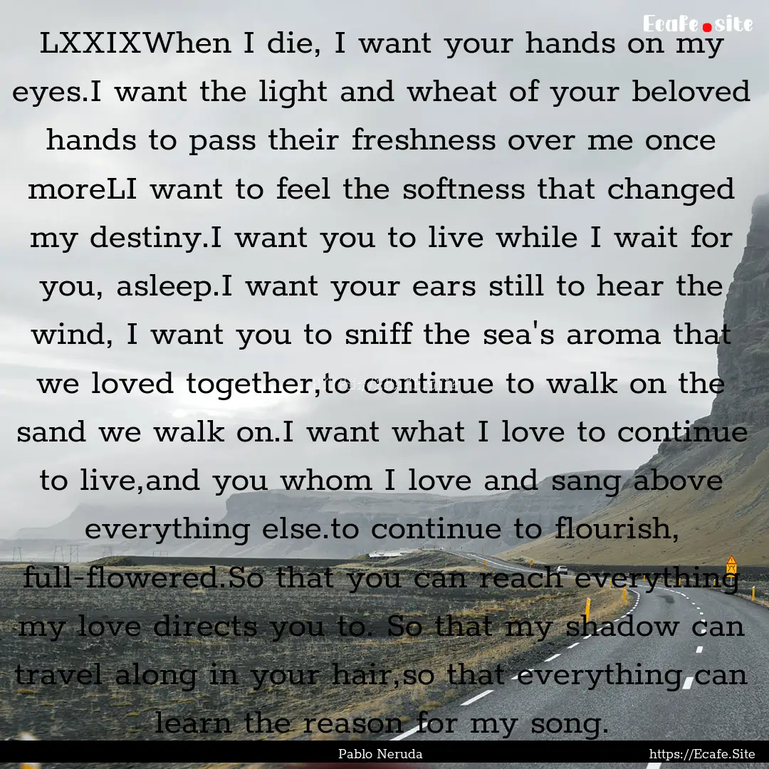 LXXIXWhen I die, I want your hands on my.... : Quote by Pablo Neruda