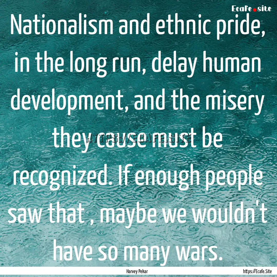 Nationalism and ethnic pride, in the long.... : Quote by Harvey Pekar