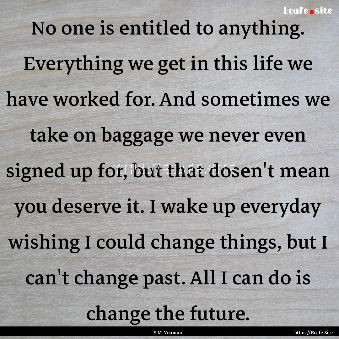 No one is entitled to anything. Everything.... : Quote by E.M. Youman