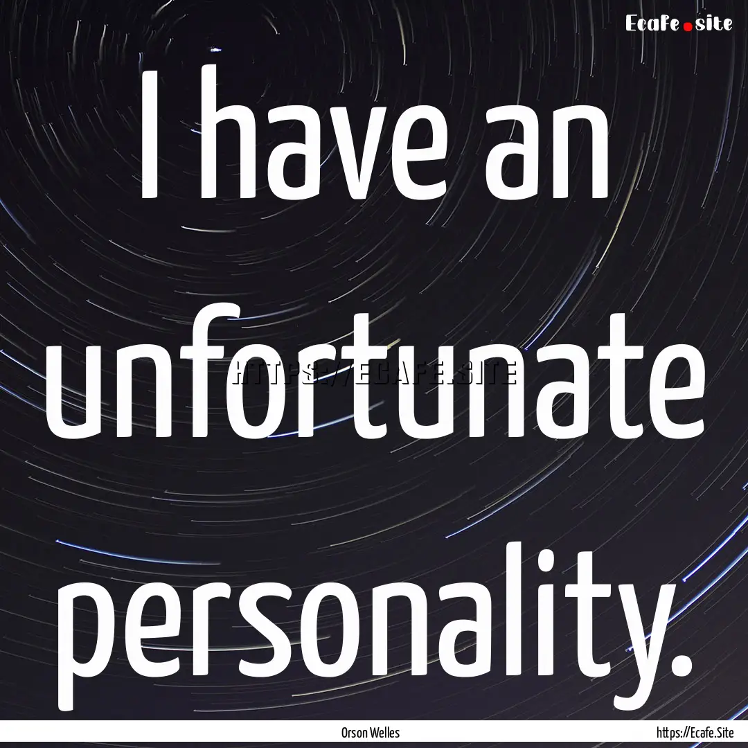 I have an unfortunate personality. : Quote by Orson Welles