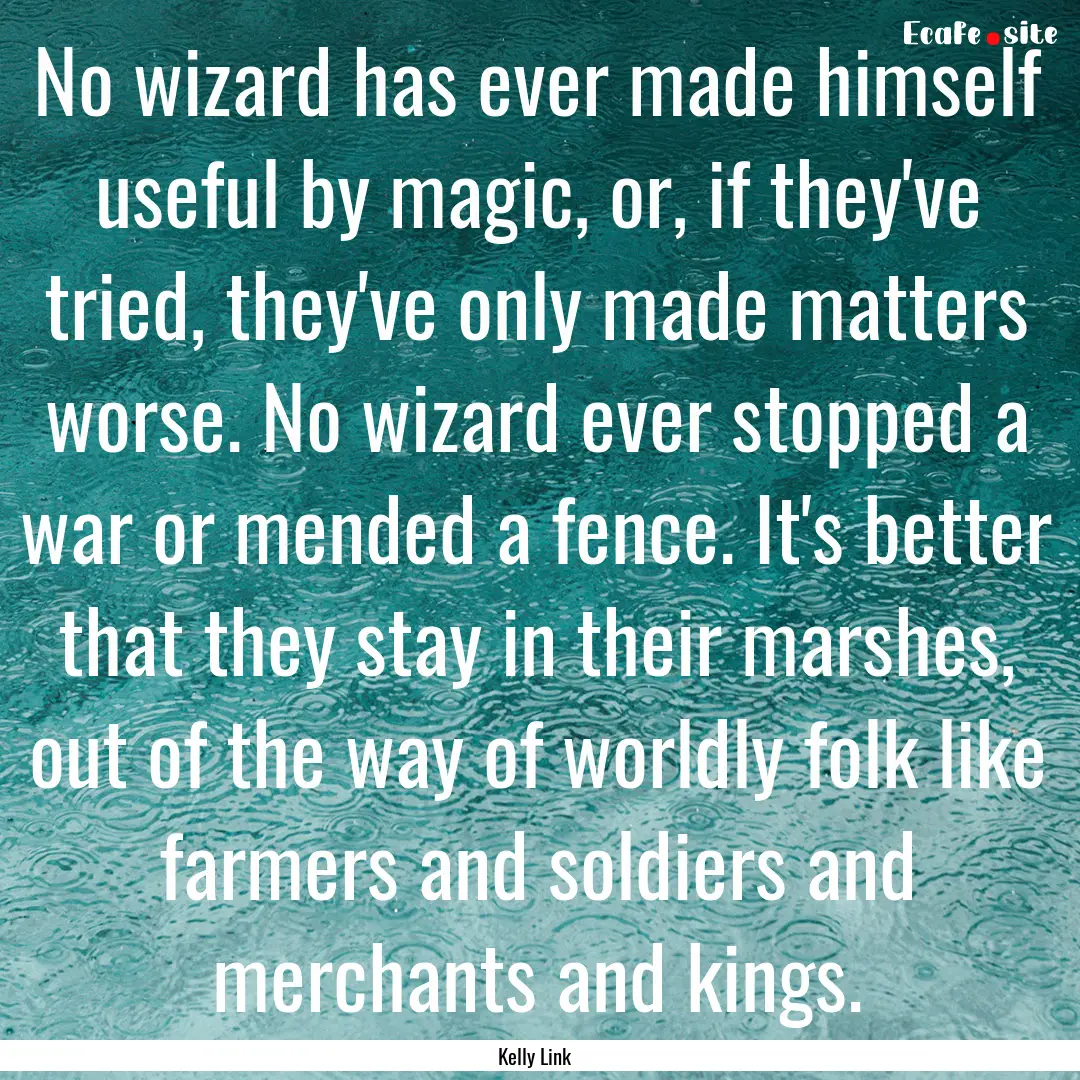 No wizard has ever made himself useful by.... : Quote by Kelly Link